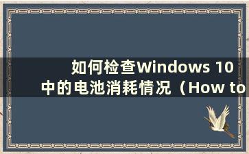 如何检查Windows 10 中的电池消耗情况（How to check Battery EPS in Windows）